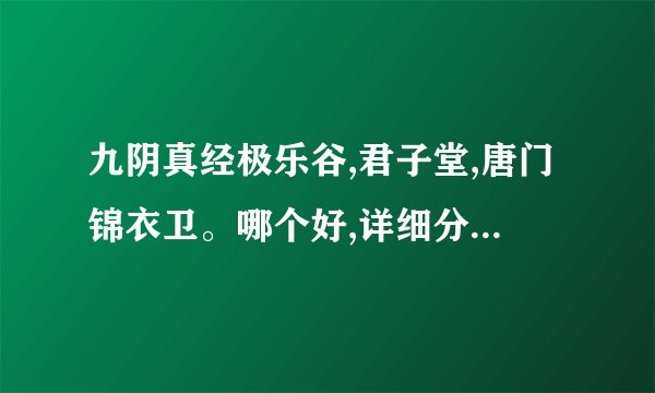 九阴真经极乐谷,君子堂,唐门锦衣卫。哪个好,详细分析。哪个输出最高,哪个不特别费钱?