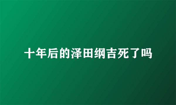 十年后的泽田纲吉死了吗