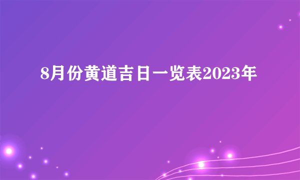 8月份黄道吉日一览表2023年