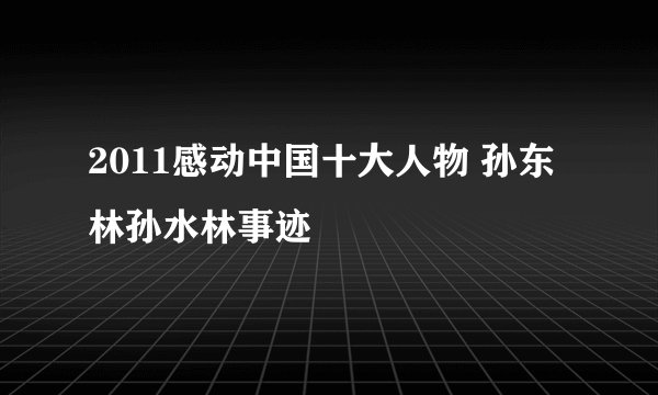 2011感动中国十大人物 孙东林孙水林事迹