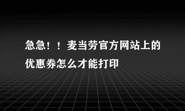 急急！！麦当劳官方网站上的优惠券怎么才能打印