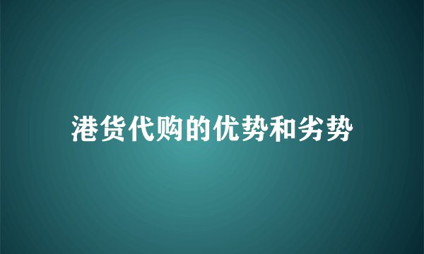 港货代购的优势和劣势