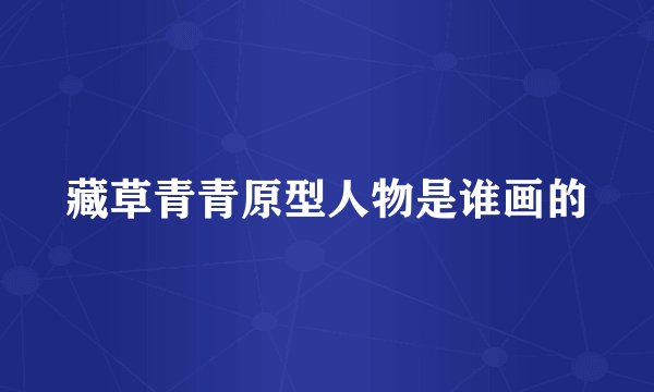 藏草青青原型人物是谁画的