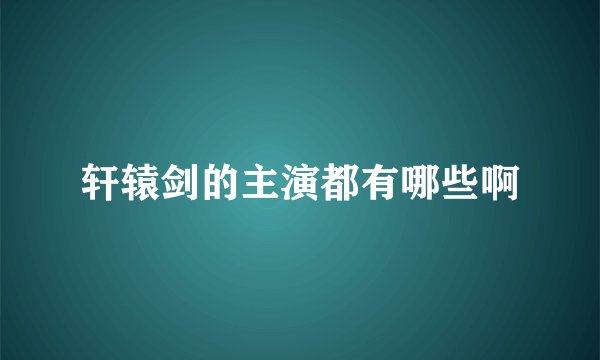 轩辕剑的主演都有哪些啊