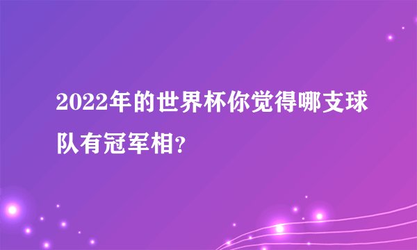 2022年的世界杯你觉得哪支球队有冠军相？