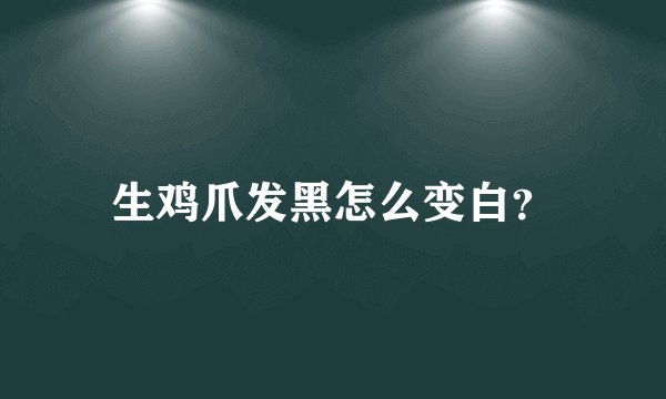 生鸡爪发黑怎么变白？