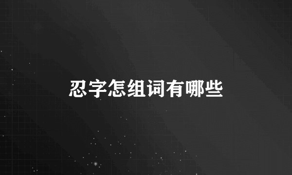 忍字怎组词有哪些