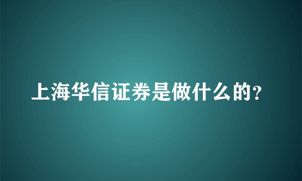 上海华信证券是做什么的？