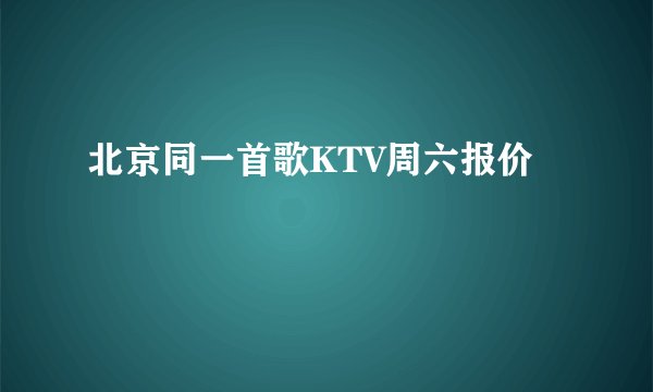 北京同一首歌KTV周六报价