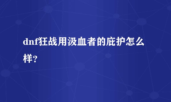 dnf狂战用汲血者的庇护怎么样？