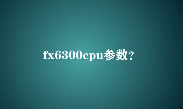 fx6300cpu参数？
