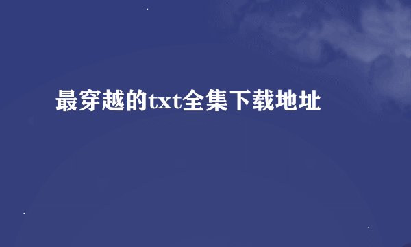 最穿越的txt全集下载地址