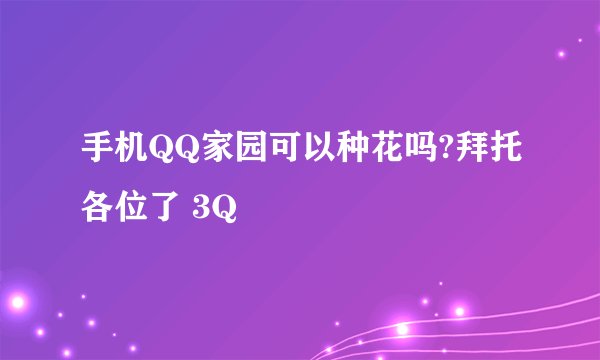 手机QQ家园可以种花吗?拜托各位了 3Q