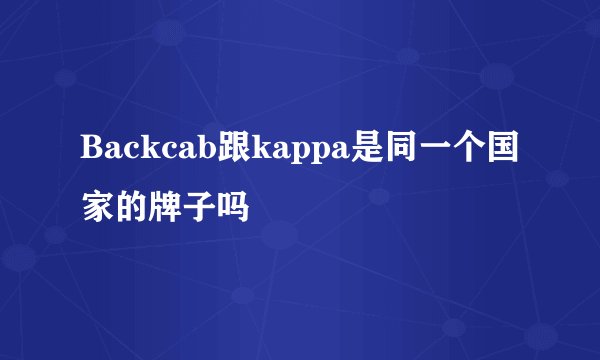 Backcab跟kappa是同一个国家的牌子吗