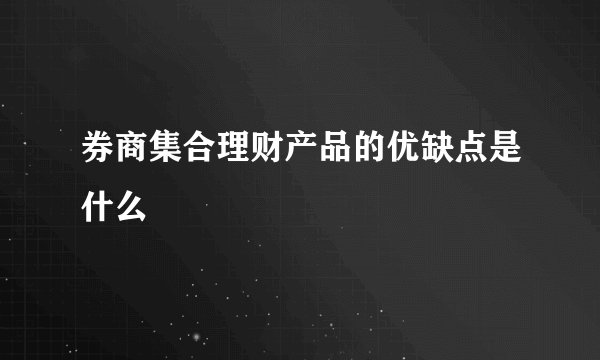 券商集合理财产品的优缺点是什么