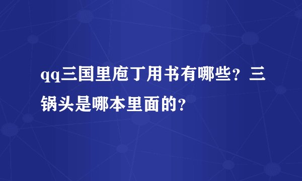 qq三国里庖丁用书有哪些？三锅头是哪本里面的？