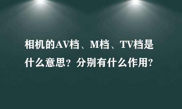 相机的AV档、M档、TV档是什么意思？分别有什么作用?