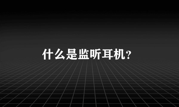 什么是监听耳机？