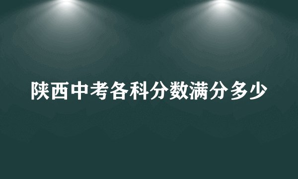陕西中考各科分数满分多少