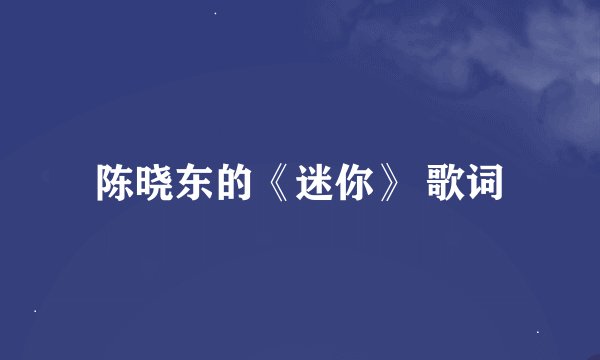 陈晓东的《迷你》 歌词