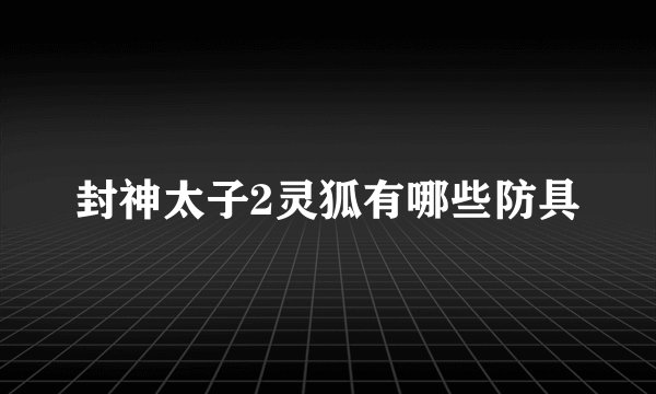 封神太子2灵狐有哪些防具