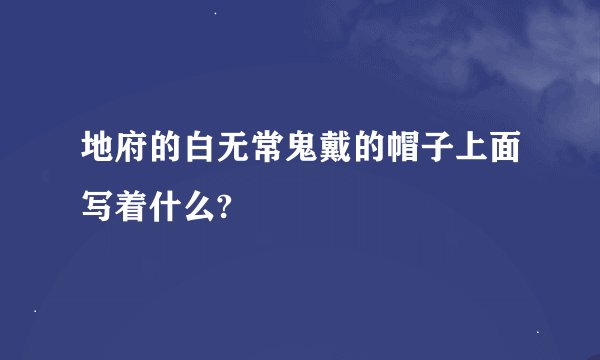 地府的白无常鬼戴的帽子上面写着什么?