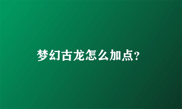 梦幻古龙怎么加点？