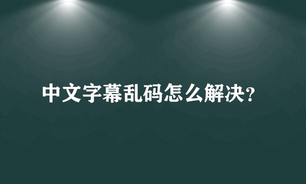 中文字幕乱码怎么解决？