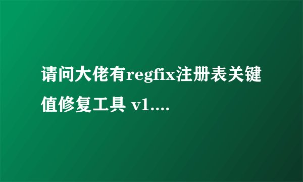 请问大佬有regfix注册表关键值修复工具 v1.2.3 正式绿色版软件免费百度云资源吗