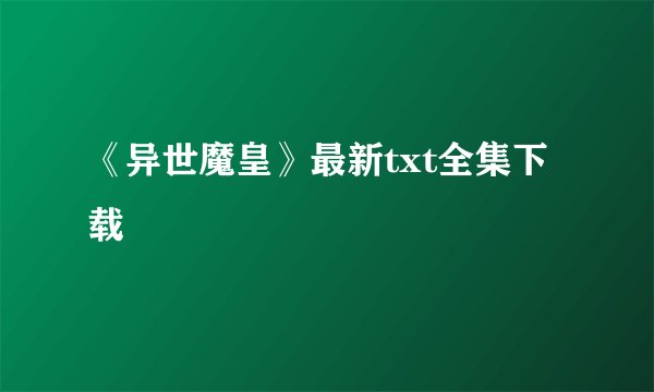 《异世魔皇》最新txt全集下载