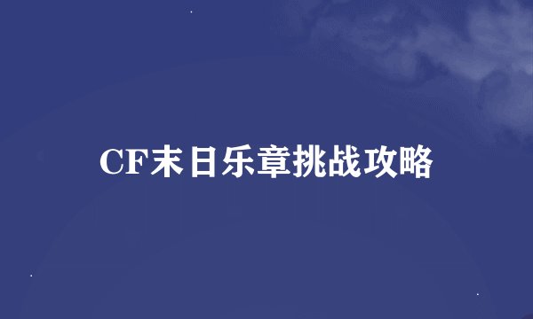 CF末日乐章挑战攻略