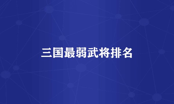 三国最弱武将排名