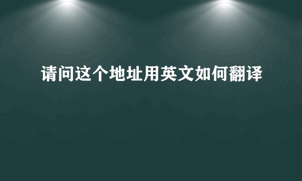 请问这个地址用英文如何翻译