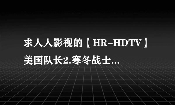 求人人影视的【HR-HDTV】美国队长2.寒冬战士.双语字幕版本迅雷下载的地址！