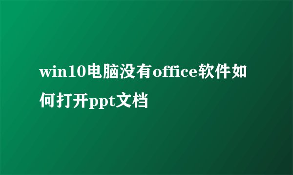 win10电脑没有office软件如何打开ppt文档