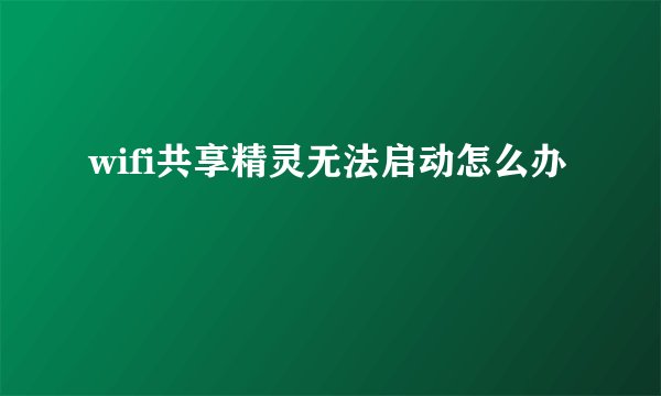 wifi共享精灵无法启动怎么办