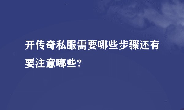 开传奇私服需要哪些步骤还有要注意哪些?