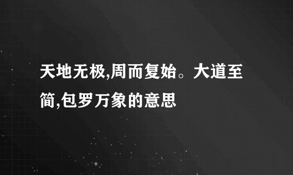 天地无极,周而复始。大道至简,包罗万象的意思