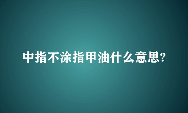 中指不涂指甲油什么意思?