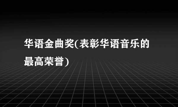 华语金曲奖(表彰华语音乐的最高荣誉)