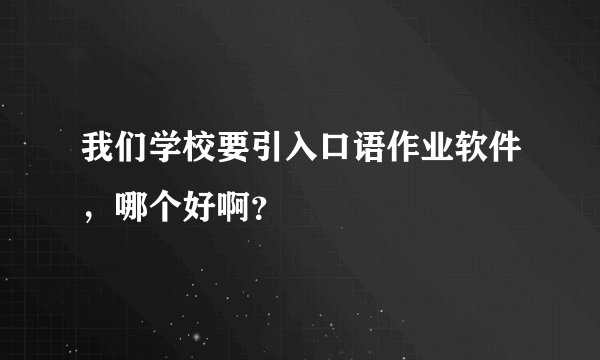 我们学校要引入口语作业软件，哪个好啊？