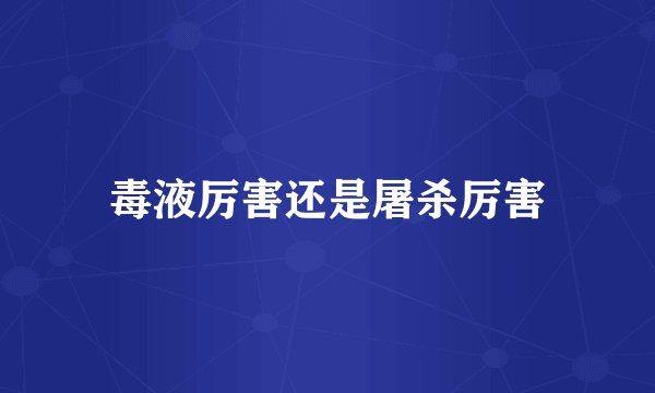 毒液厉害还是屠杀厉害