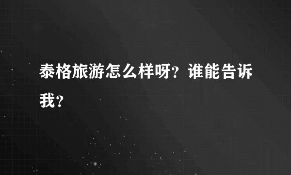 泰格旅游怎么样呀？谁能告诉我？