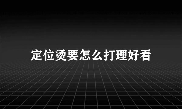 定位烫要怎么打理好看
