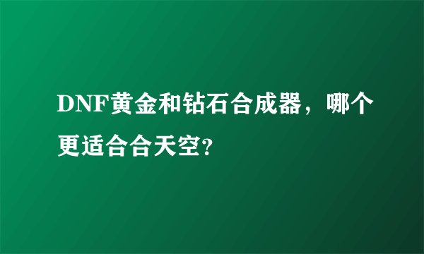 DNF黄金和钻石合成器，哪个更适合合天空？