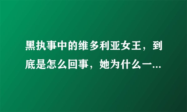 黑执事中的维多利亚女王，到底是怎么回事，她为什么一会老人，一会小孩？还有她的执事又是怎么回事？