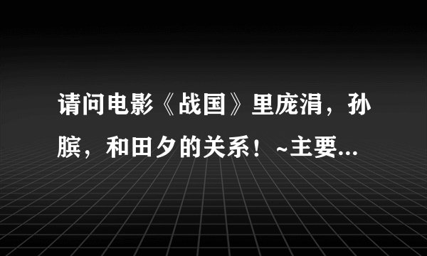 请问电影《战国》里庞涓，孙膑，和田夕的关系！~主要是庞涓和田夕的关系！~她们之前就认识吗？