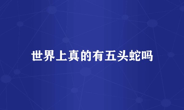 世界上真的有五头蛇吗