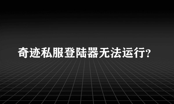 奇迹私服登陆器无法运行？