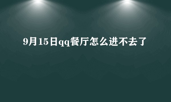 9月15日qq餐厅怎么进不去了